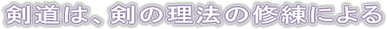 剣道は、剣の理法の修練による 